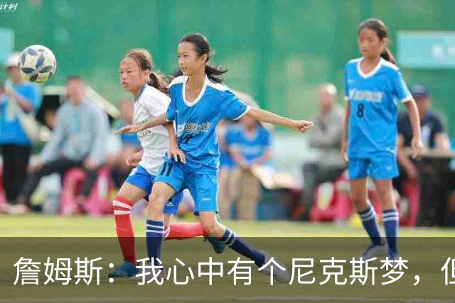 詹姆斯：我心中有个尼克斯梦，但没法去实现
